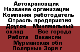 Автокрановщик › Название организации ­ Компания-работодатель › Отрасль предприятия ­ Другое › Минимальный оклад ­ 1 - Все города Работа » Вакансии   . Мурманская обл.,Полярные Зори г.